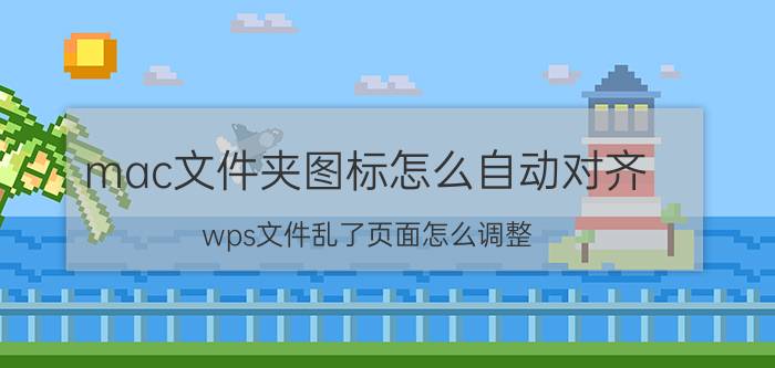 mac文件夹图标怎么自动对齐 wps文件乱了页面怎么调整？